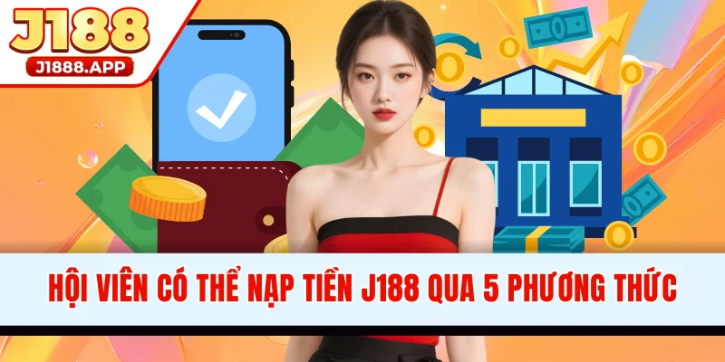 Hội viên có thể nạp tiền J188 qua 5 phương thức